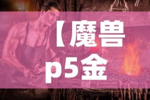 【魔兽p5金价会涨么·魔兽世界p5】