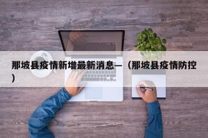 那坡县疫情新增最新消息—（那坡县疫情防控）