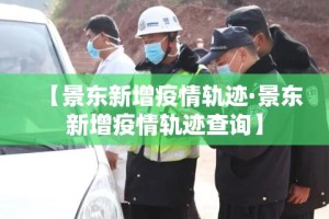 【景东新增疫情轨迹·景东新增疫情轨迹查询】