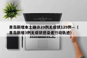青岛新增本土确诊29例无症状129例—（青岛新增3例无症状感染者行动轨迹）