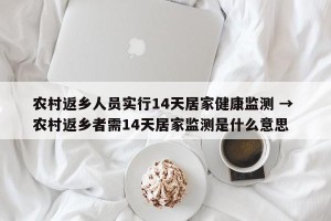 农村返乡人员实行14天居家健康监测 → 农村返乡者需14天居家监测是什么意思