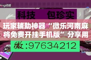 玩家辅助神器“微乐河南麻将免费开挂手机版”分享用挂教程