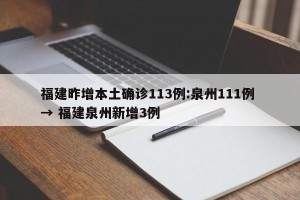 福建昨增本土确诊113例:泉州111例 → 福建泉州新增3例