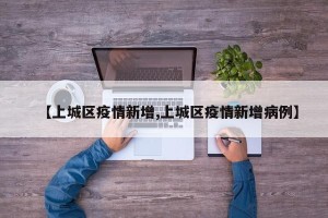 【上城区疫情新增,上城区疫情新增病例】