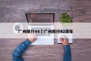 广州限行44›广州限行42货车