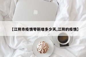 【江阴市疫情零新增多少天,江阴的疫情】