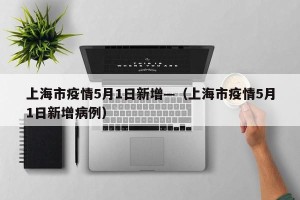上海市疫情5月1日新增—（上海市疫情5月1日新增病例）