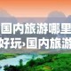 国内旅游哪里好玩›国内旅游哪里好玩一点