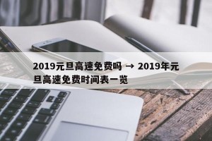 2019元旦高速免费吗 → 2019年元旦高速免费时间表一览