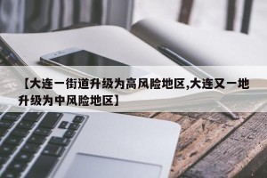 【大连一街道升级为高风险地区,大连又一地升级为中风险地区】