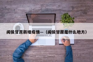 闽侯甘蔗新增疫情—（闽侯甘蔗是什么地方）