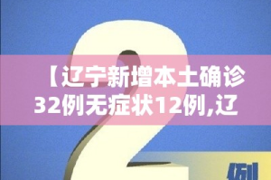 【辽宁新增本土确诊32例无症状12例,辽宁新增本土确诊病例2例】