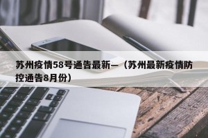苏州疫情58号通告最新—（苏州最新疫情防控通告8月份）