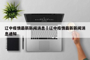 辽中疫情最新新闻消息›辽中疫情最新新闻消息通知