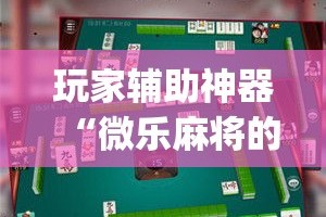 玩家辅助神器“微乐麻将的胜率提高方法”(透视)其实确实有挂