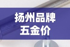 扬州品牌五金价格行情网：扬州五金建材市场在哪里