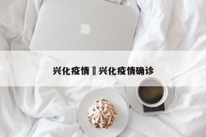 兴化疫情›兴化疫情确诊