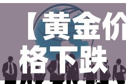 【黄金价格下跌的表现形式,黄金价格下跌利好什么股票】