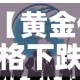 【黄金价格下跌的表现形式,黄金价格下跌利好什么股票】