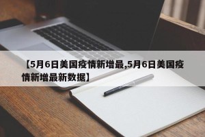 【5月6日美国疫情新增最,5月6日美国疫情新增最新数据】