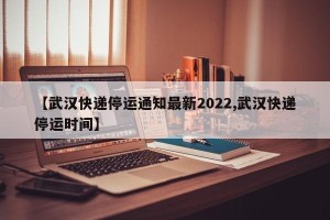 【武汉快递停运通知最新2022,武汉快递停运时间】