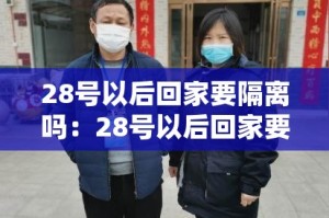 28号以后回家要隔离吗：28号以后回家要隔离吗现在