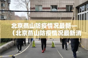 北京燕山防疫情况最新—（北京燕山防疫情况最新消息）