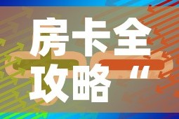 房卡全攻略“美猴王房卡在那买”轻松获取房卡全渠道