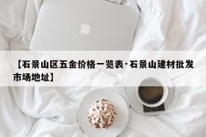 【石景山区五金价格一览表·石景山建材批发市场地址】