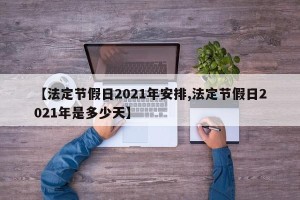【法定节假日2021年安排,法定节假日2021年是多少天】