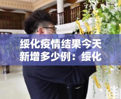 绥化疫情结果今天新增多少例：绥化疫情速报