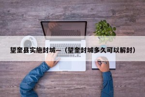 望奎县实施封城—（望奎封城多久可以解封）