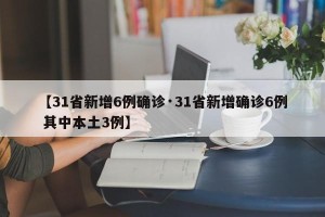 【31省新增6例确诊·31省新增确诊6例 其中本土3例】