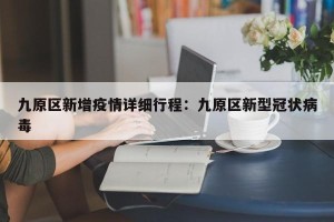 九原区新增疫情详细行程：九原区新型冠状病毒
