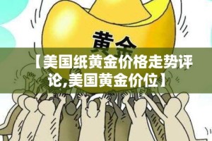 【美国纸黄金价格走势评论,美国黄金价位】