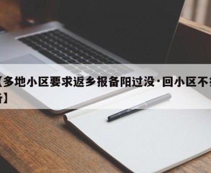 【多地小区要求返乡报备阳过没·回小区不报备】