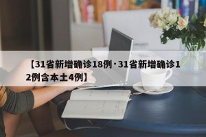【31省新增确诊18例·31省新增确诊12例含本土4例】