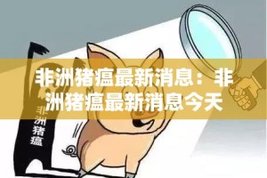 非洲猪瘟最新消息：非洲猪瘟最新消息今天