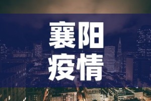 襄阳疫情新增地区：襄阳 疫情