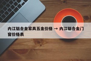 内江铝合金家具五金价格 → 内江铝合金门窗价格表