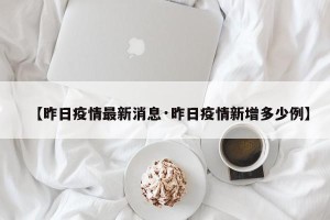 【昨日疫情最新消息·昨日疫情新增多少例】