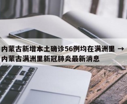 内蒙古新增本土确诊56例均在满洲里 → 内蒙古满洲里新冠肺炎最新消息