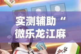 实测辅助“微乐龙江麻将开挂神器下载”科技辅助神器手机版