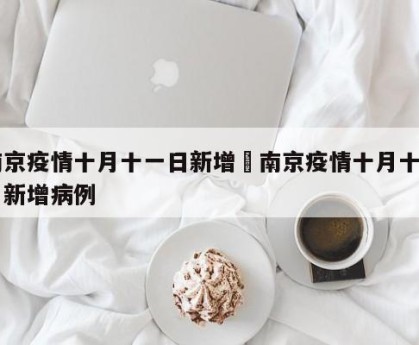 南京疫情十月十一日新增›南京疫情十月十一日新增病例