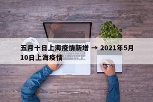 五月十日上海疫情新增 → 2021年5月10日上海疫情