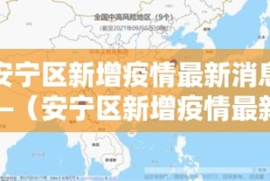 安宁区新增疫情最新消息—（安宁区新增疫情最新消息公布）