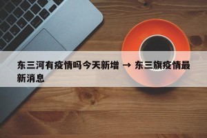 东三河有疫情吗今天新增 → 东三旗疫情最新消息