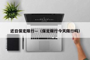 近日保定限行—（保定限行今天限行吗）