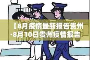 【8月疫情最新报告贵州·8月10日贵州疫情报告】