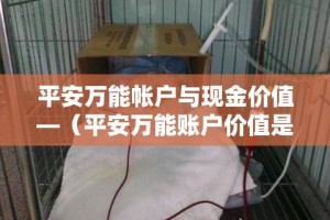 平安万能帐户与现金价值—（平安万能账户价值是什么意思）